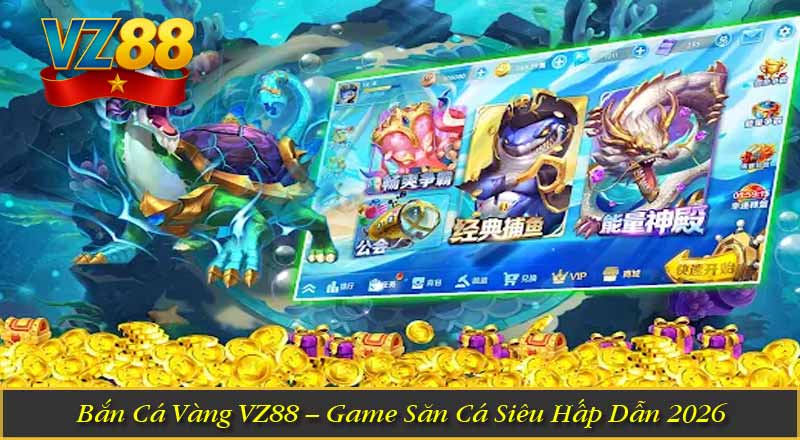 Bắn Cá Vàng VZ88 – Game Săn Cá Siêu Hấp Dẫn 2026