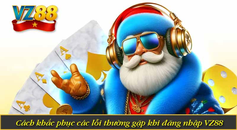 Cách khắc phục các lỗi thường gặp khi đăng nhập VZ88