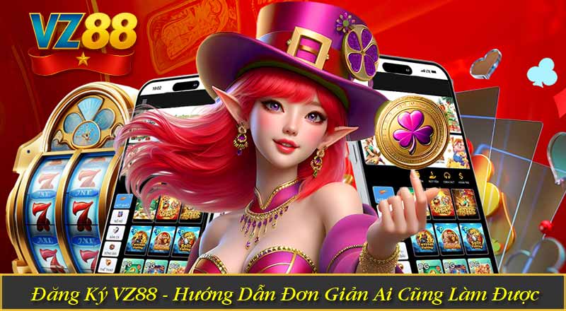 Đăng Ký VZ88 - Hướng Dẫn Đơn Giản Ai Cũng Làm Được