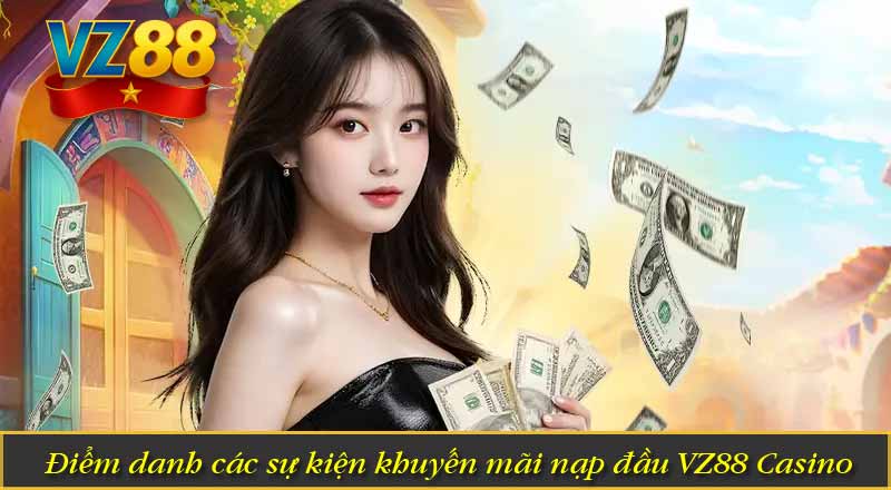 Điểm danh các sự kiện khuyến mãi nạp đầu VZ88 Casino