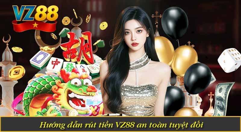 Hướng dẫn rút tiền VZ88 an toàn tuyệt đối