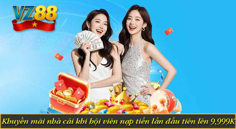 Khuyến mãi nhà cái khi hội viên nạp tiền lần đầu tiên lên 9,999K