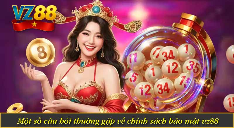 Một số câu hỏi thường gặp về chính sách bảo mật vz88