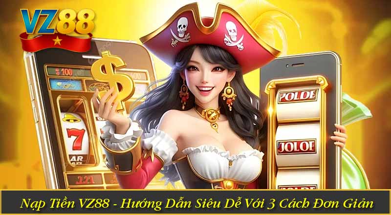 Nạp Tiền VZ88 - Hướng Dẫn Siêu Dễ Với 3 Cách Đơn Giản