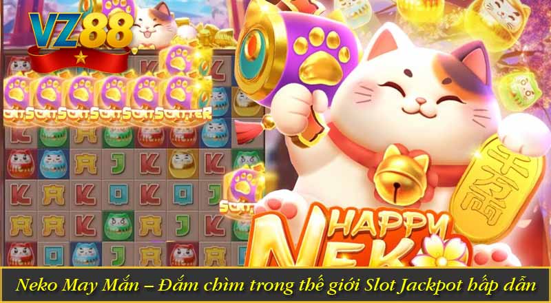 Neko May Mắn – Đắm chìm trong thế giới Slot Jackpot hấp dẫn