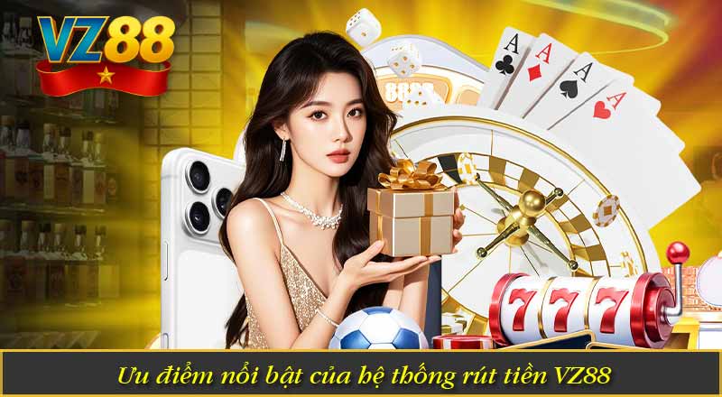 Ưu điểm nổi bật của hệ thống rút tiền VZ88